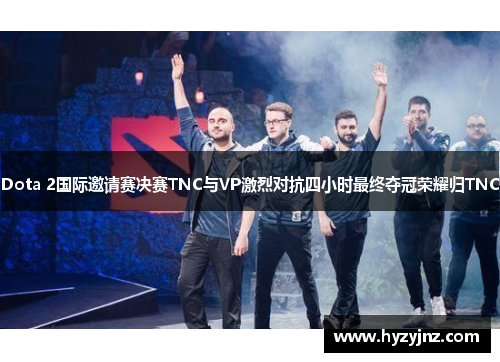 Dota 2国际邀请赛决赛TNC与VP激烈对抗四小时最终夺冠荣耀归TNC