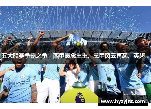 五大联赛争霸之争：西甲悬念重重，意甲风云再起，英超...