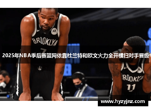 2025年NBA季后赛篮网依靠杜兰特和欧文火力全开横扫对手晋级