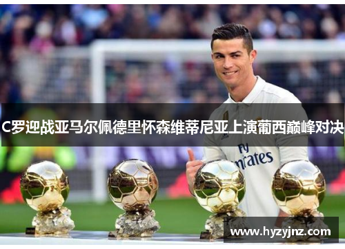 C罗迎战亚马尔佩德里怀森维蒂尼亚上演葡西巅峰对决