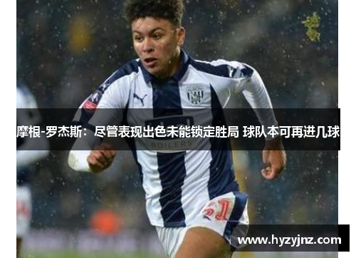摩根-罗杰斯：尽管表现出色未能锁定胜局 球队本可再进几球