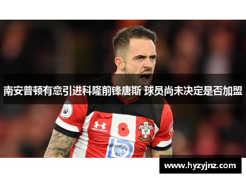 南安普顿有意引进科隆前锋唐斯 球员尚未决定是否加盟